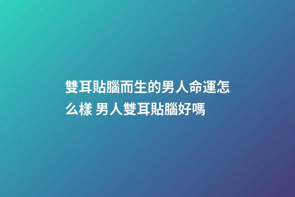 雙耳貼腦而生的男人命運怎么樣 男人雙耳貼腦好嗎